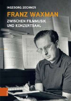 Franz Waxman: Zwischen Filmmusik und Konzertsaal de Ingeborg Zechner