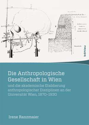 Die Anthropologische Gesellschaft in Wien und die akademische Etablierung anthropologischer Disziplinen an der Universität Wien, 1870-1930 de Irene Ranzmaier