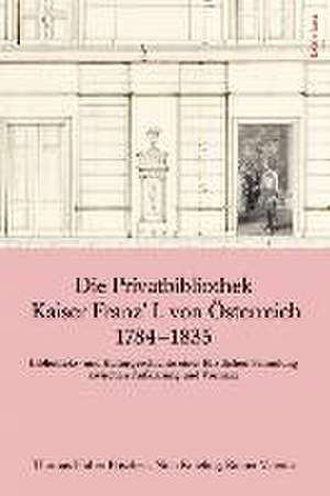 Die Privatbibliothek Kaiser Franz' I. von Österreich 1784-1835 de Thomas Huber-Frischeis