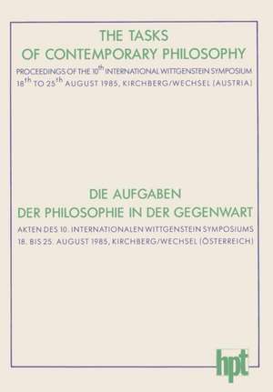 The Tasks of Contemporary Philosophy / Die Aufgaben der Philosophie in der Gegenwart: Proceedings of the 10th International Wittgenstein Symposium 18th to 25th August 1985, Kirchberg am Wechsel (Austria) / Akten des 10. Internationalen Wittgenstein Symposiums, 18. bis 25. August 1985 Kirchberg am Wechsel (Österreich) de Werner Leinfellner