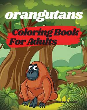 Orangutans Coloring Book For Adults | Orangutans, Apes and Monkeys From the Jungle de Anthony Smith