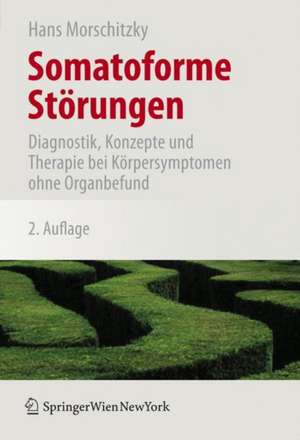 Somatoforme Störungen: Diagnostik, Konzepte und Therapie bei Körpersymptomen ohne Organbefund de Hans Morschitzky