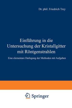 Einführung in die Untersuchung der Kristallgitter mit Röntgenstrahlen: Eine elementare Darlegung der Methoden mit Aufgaben de Friedrich Trey