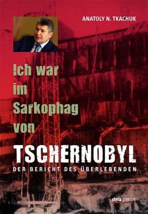 Ich war im Sarkophag von Tschernobyl de Anatoly N. Tkachuk