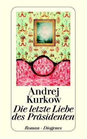 Die letzte Liebe des Präsidenten de Andrej Kurkow