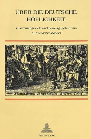 Ueber Die Deutsche Hoeflichkeit: Entwicklung Der Kommunikationsvorstellungen in Den Schriften Ueber Umgangsformen in Den Deutschsprachigen Laendern de Alain Montandon