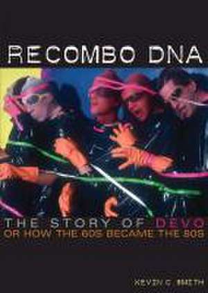 Recombo DNA: The Story of Devo, or How the 60s Became the 80s de Kevin C. Smith