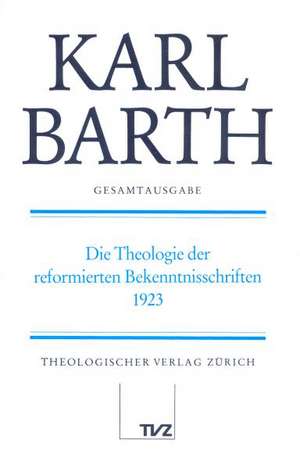 Karl Barth Gesamtausgabe: Die Theologie Der Reformierten Bekenntnisschriften, 1923 de Karl Barth