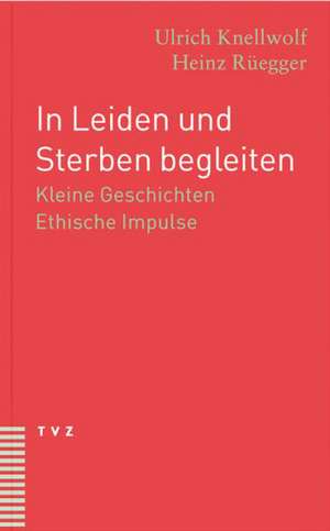 In Leiden Und Sterben Begleiten: Kleine Geschichten. Ethische Impulse de Ulrich Knellwolf