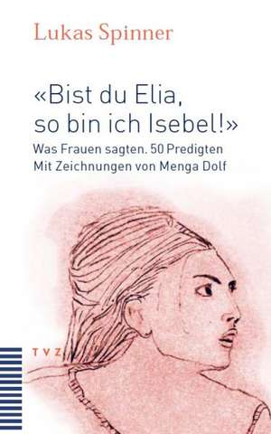 Bist Du Elia, So Bin Ich Isebel!: Was Frauen Sagten. 50 Predigten de Lukas Spinner