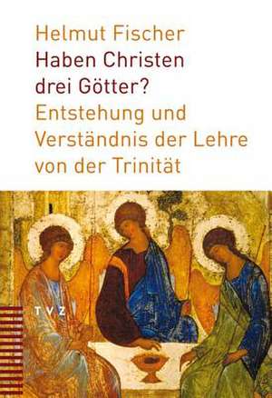 Haben Christen Drei Gotter?: Entstehung Und Verstandnis Der Lehre Von Der Trinitat de Helmut Fischer