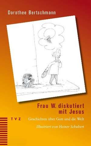 Frau W. Diskutiert Mit Jesus: Geschichten Uber Gott Und Die Welt de Dorothee Bertschmann