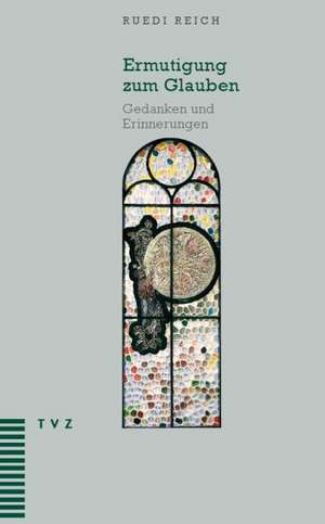 Ermutigung Zum Glauben: Gedanken Und Erinnerungen de Ruedi Reich