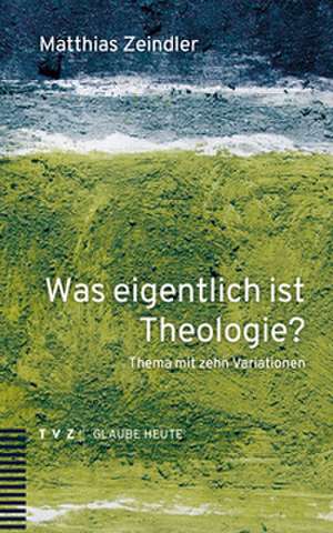 Was eigentlich ist Theologie? de Matthias Zeindler