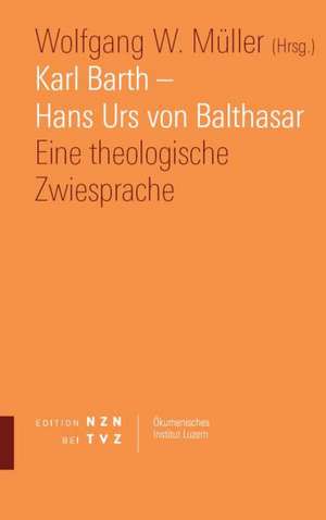 Karl Barth - Hans Urs Von Balthasar: Eine Theologische Zwiesprache de Wolfgang W. Müller