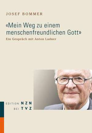 Mein Weg Zu Einem Menschenfreundlichen Gott: Ein Gesprach Mit Anton Ladner de Josef Bommer