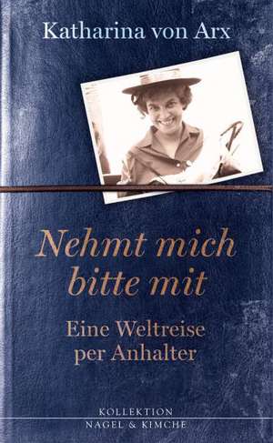 Nehmt mich bitte mit. Eine Weltreise per Anhalter de Katharina von Arx