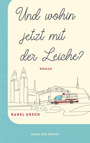 Und wohin jetzt mit der Leiche? de Rahel Urech