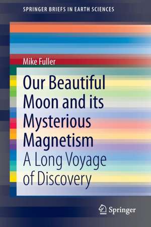 Our Beautiful Moon and its Mysterious Magnetism: A Long Voyage of Discovery de Mike Fuller