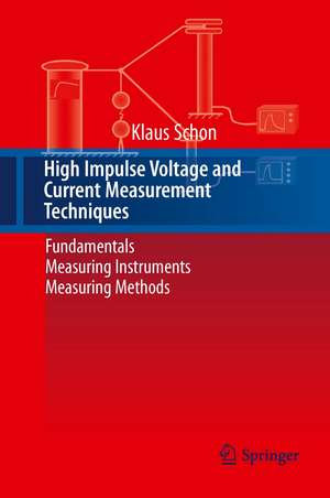 High Impulse Voltage and Current Measurement Techniques: Fundamentals – Measuring Instruments – Measuring Methods de Klaus Schon