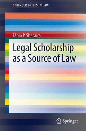 Legal Scholarship as a Source of Law de Fábio P. Shecaira