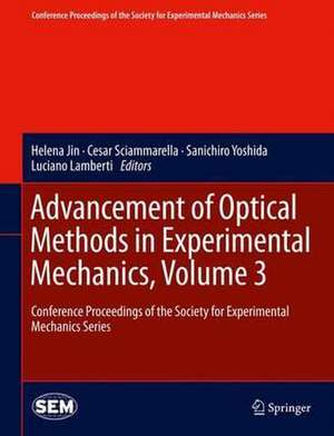 Advancement of Optical Methods in Experimental Mechanics, Volume 3: Conference Proceedings of the Society for Experimental Mechanics Series de Helena Jin