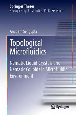 Topological Microfluidics: Nematic Liquid Crystals and Nematic Colloids in Microfluidic Environment de Anupam Sengupta