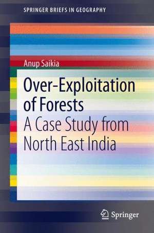 Over-Exploitation of Forests: A Case Study from North East India de Anup Saikia