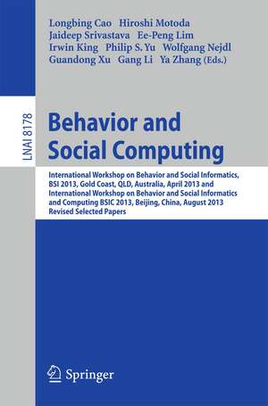 Behavior and Social Computing: International Workshop on Behavior and Social Informatics, BSI 2013, Gold Coast, Australia, April 14-17, and International Workshop on Behavior and Social Informatics and Computing, BSIC 2013, Beijing, China, August 3-9, 2013, Revised Selected Papers de Longbing Cao