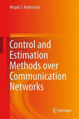 Control and Estimation Methods over Communication Networks de Magdi S. Mahmoud