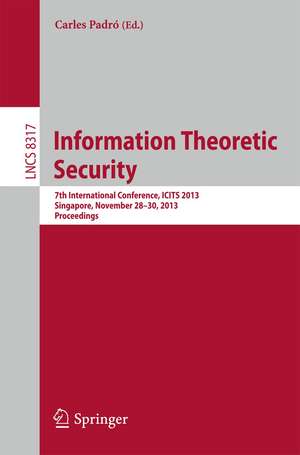 Information Theoretic Security: 7th International Conference, ICITS 2013, Singapore, November 28-30, 2013, Proceedings de Carles Padró