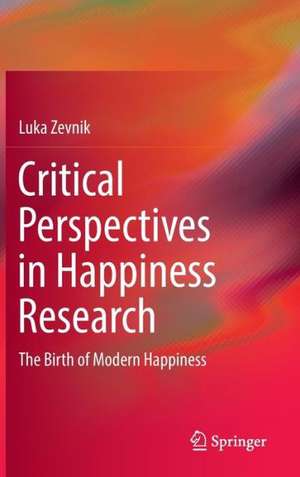 Critical Perspectives in Happiness Research: The Birth of Modern Happiness de Luka Zevnik