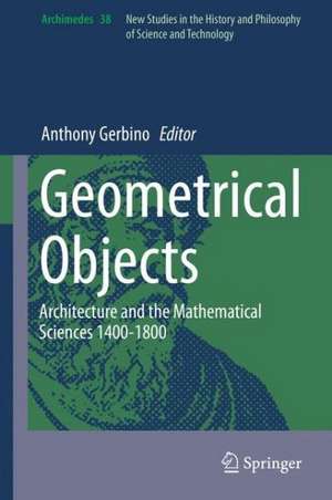 Geometrical Objects: Architecture and the Mathematical Sciences 1400-1800 de Anthony Gerbino