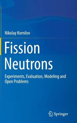 Fission Neutrons: Experiments, Evaluation, Modeling and Open Problems de Nikolay Kornilov