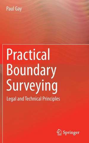 Practical Boundary Surveying: Legal and Technical Principles de Paul Gay