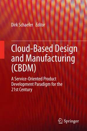 Cloud-Based Design and Manufacturing (CBDM): A Service-Oriented Product Development Paradigm for the 21st Century de Dirk Schaefer