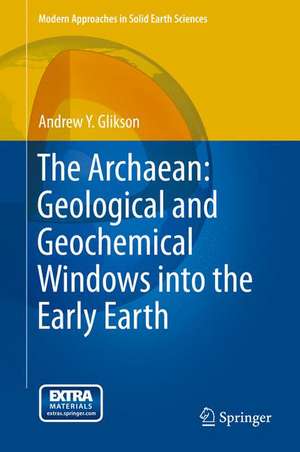 The Archaean: Geological and Geochemical Windows into the Early Earth de Andrew Y. Glikson