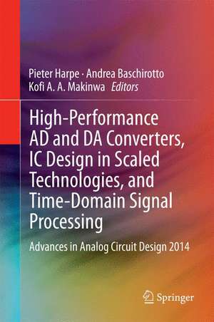 High-Performance AD and DA Converters, IC Design in Scaled Technologies, and Time-Domain Signal Processing: Advances in Analog Circuit Design 2014 de Pieter Harpe