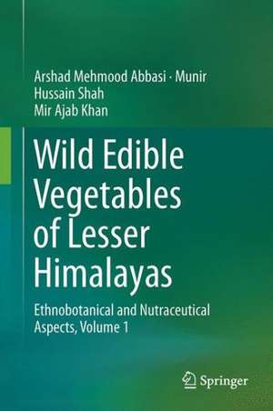 Wild Edible Vegetables of Lesser Himalayas: Ethnobotanical and Nutraceutical Aspects, Volume 1 de Arshad Mehmood Abbasi