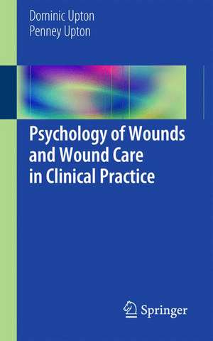 Psychology of Wounds and Wound Care in Clinical Practice de Dominic Upton