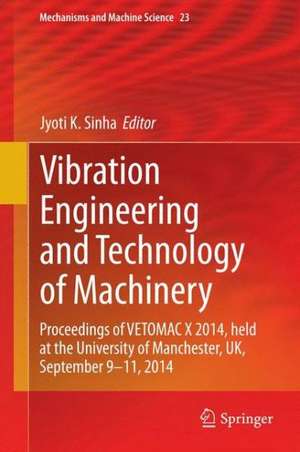 Vibration Engineering and Technology of Machinery: Proceedings of VETOMAC X 2014, held at the University of Manchester, UK, September 9-11, 2014 de Jyoti K. Sinha