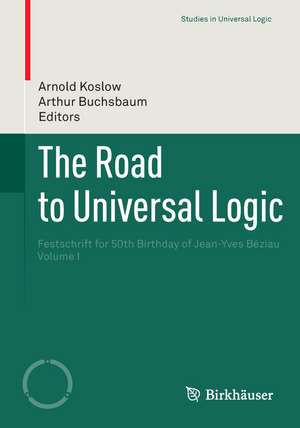 The Road to Universal Logic: Festschrift for 50th Birthday of Jean-Yves Béziau Volume I de Arnold Koslow