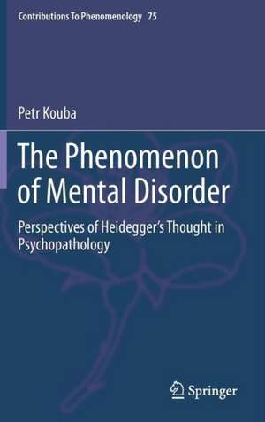 The Phenomenon of Mental Disorder: Perspectives of Heidegger’s Thought in Psychopathology de Petr Kouba