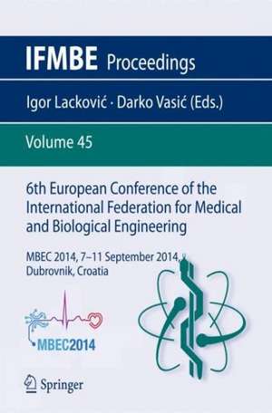 6th European Conference of the International Federation for Medical and Biological Engineering: MBEC 2014, 7-11 September 2014, Dubrovnik, Croatia de Igor Lacković