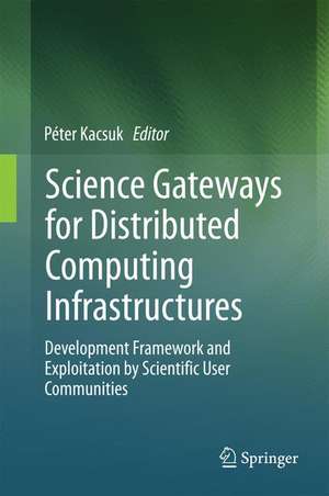 Science Gateways for Distributed Computing Infrastructures: Development Framework and Exploitation by Scientific User Communities de Péter Kacsuk