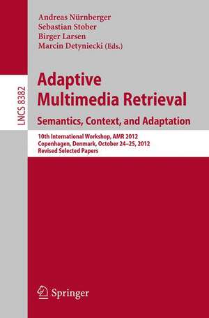 Adaptive Multimedia Retrieval: Semantics, Context, and Adaptation: 10th International Workshop, AMR 2012, Copenhagen, Denmark, October 24-25, 2012, Revised Selected Papers de Andreas Nürnberger