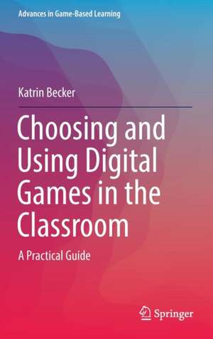 Choosing and Using Digital Games in the Classroom: A Practical Guide de Katrin Becker