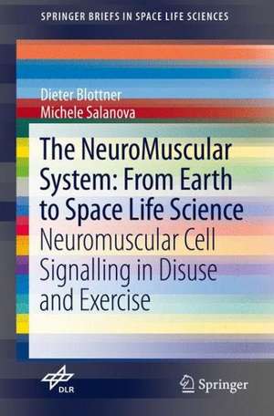 The NeuroMuscular System: From Earth to Space Life Science: Neuromuscular Cell Signalling in Disuse and Exercise de Dieter Blottner