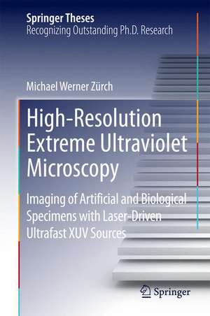 High-Resolution Extreme Ultraviolet Microscopy: Imaging of Artificial and Biological Specimens with Laser-Driven Ultrafast XUV Sources de Michael Werner Zürch