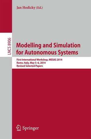 Modelling and Simulation for Autonomous Systems: First International Workshop, MESAS 2014, Rome, Italy, May 5-6, 2014, Revised Selected Papers de Jan Hodicky